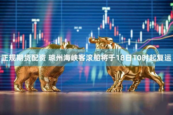 正规期货配资 琼州海峡客滚船将于18日10时起复运