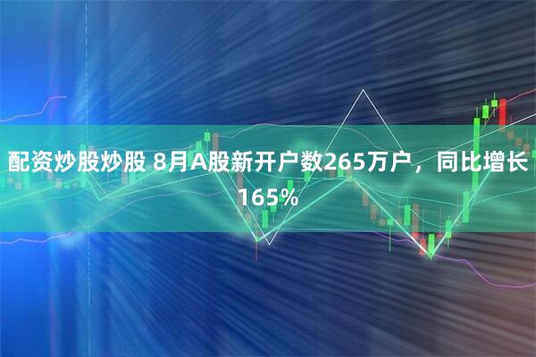 配资炒股炒股 8月A股新开户数265万户,同比增长165%