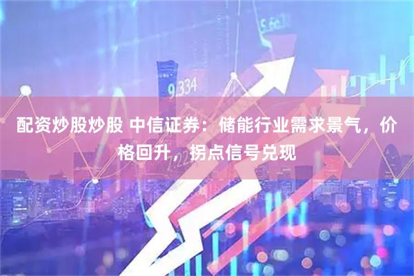 配资炒股炒股 中信证券：储能行业需求景气，价格回升，拐点信号兑现