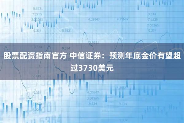 股票配资指南官方 中信证券：预测年底金价有望超过3730美元