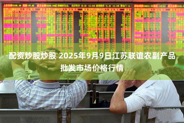 配资炒股炒股 2025年9月9日江苏联谊农副产品批发市场价格行情
