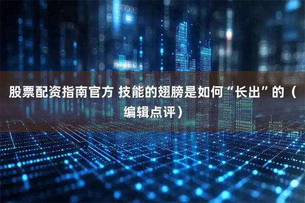 股票配资指南官方 技能的翅膀是如何“长出”的（编辑点评）