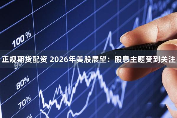 正规期货配资 2026年美股展望：股息主题受到关注