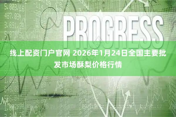 线上配资门户官网 2026年1月24日全国主要批发市场酥梨价格行情