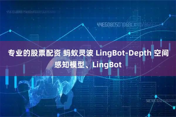专业的股票配资 蚂蚁灵波 LingBot-Depth 空间感知模型、LingBot