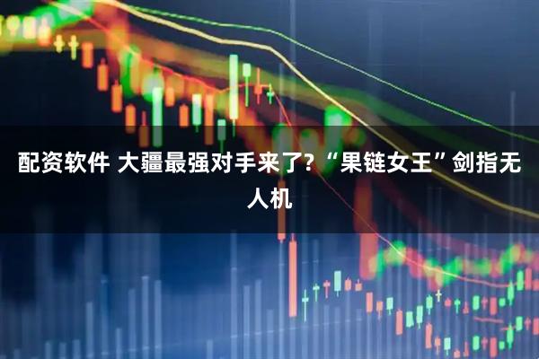 配资软件 大疆最强对手来了? “果链女王”剑指无人机