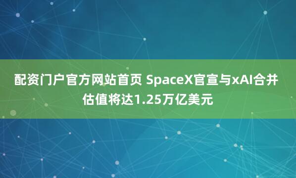 配资门户官方网站首页 SpaceX官宣与xAI合并 估值将达1.25万亿美元