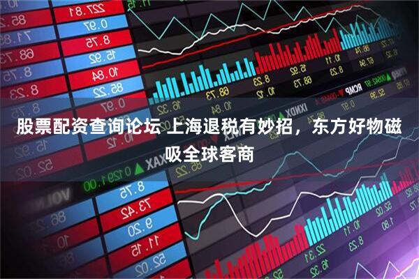 股票配资查询论坛 上海退税有妙招，东方好物磁吸全球客商