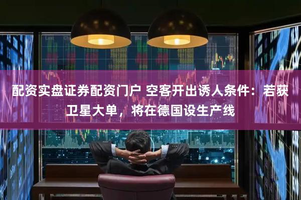 配资实盘证券配资门户 空客开出诱人条件：若获卫星大单，将在德国设生产线