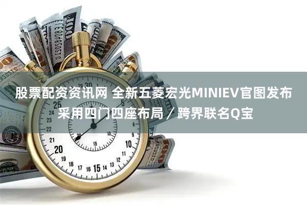 股票配资资讯网 全新五菱宏光MINIEV官图发布 采用四门四座布局／跨界联名Q宝