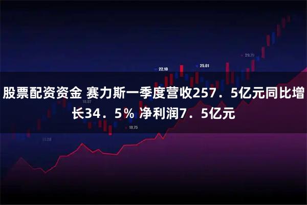 股票配资资金 赛力斯一季度营收257．5亿元同比增长34．5％ 净利润7．5亿元