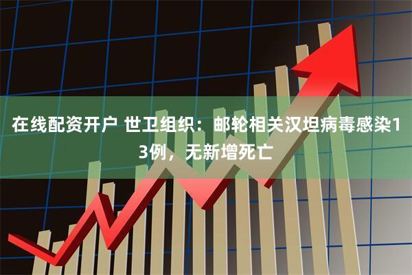 在线配资开户 世卫组织:邮轮相关汉坦病毒感染13例,无新增死亡