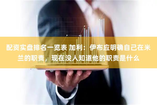 配资实盘排名一览表 加利：伊布应明确自己在米兰的职责，现在没人知道他的职责是什么