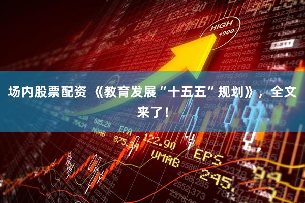 场内股票配资 《教育发展“十五五”规划》,全文来了!