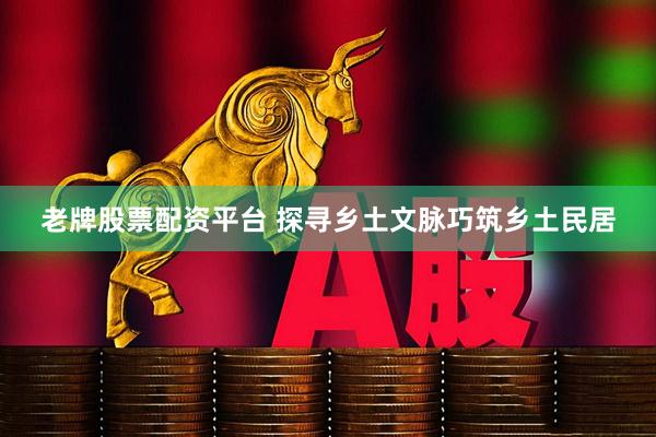 老牌股票配资平台 探寻乡土文脉巧筑乡土民居